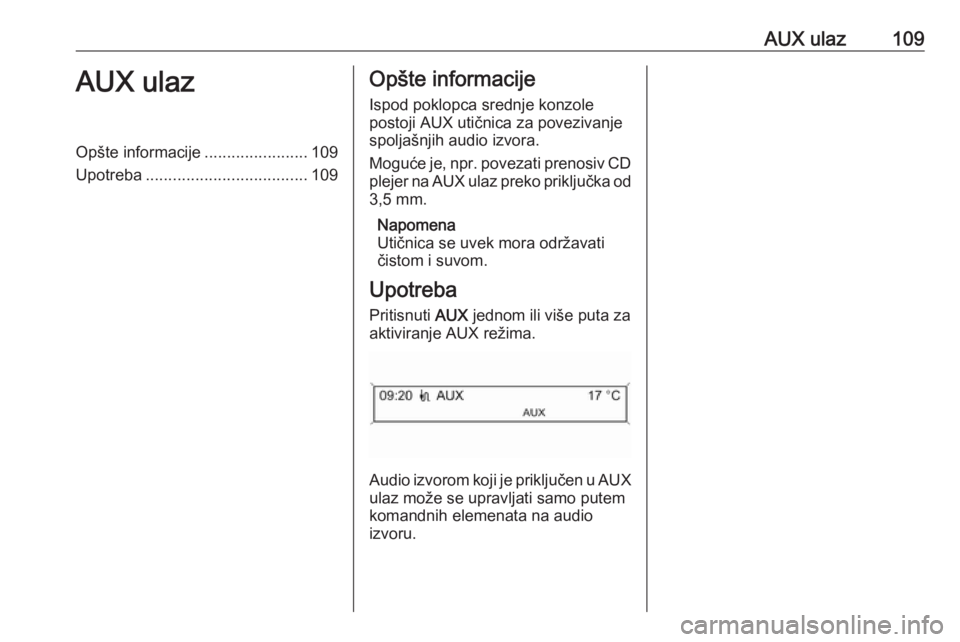OPEL CASCADA 2016.5  Uputstvo za rukovanje Infotainment sistemom (in Serbian) AUX ulaz109AUX ulazOpšte informacije.......................109
Upotreba .................................... 109Opšte informacije
Ispod poklopca srednje konzole
postoji AUX utičnica za povezivanje
