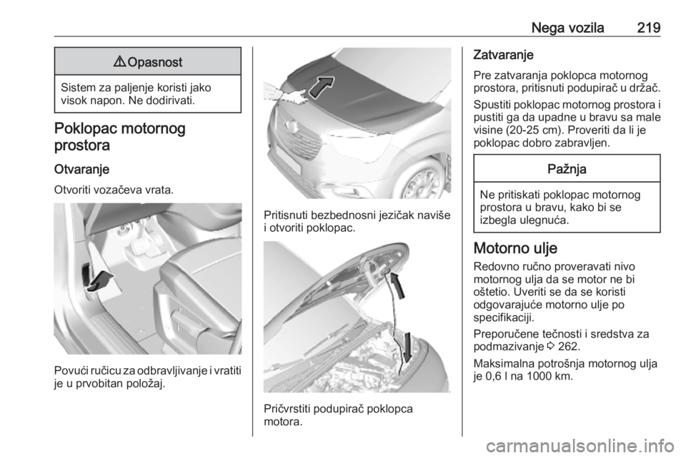 OPEL COMBO E 2019.75  Uputstvo za upotrebu (in Serbian) Nega vozila2199Opasnost
Sistem za paljenje koristi jako
visok napon. Ne dodirivati.
Poklopac motornog
prostora
Otvaranje
Otvoriti vozačeva vrata.
Povući ručicu za odbravljivanje i vratiti
je u prvo