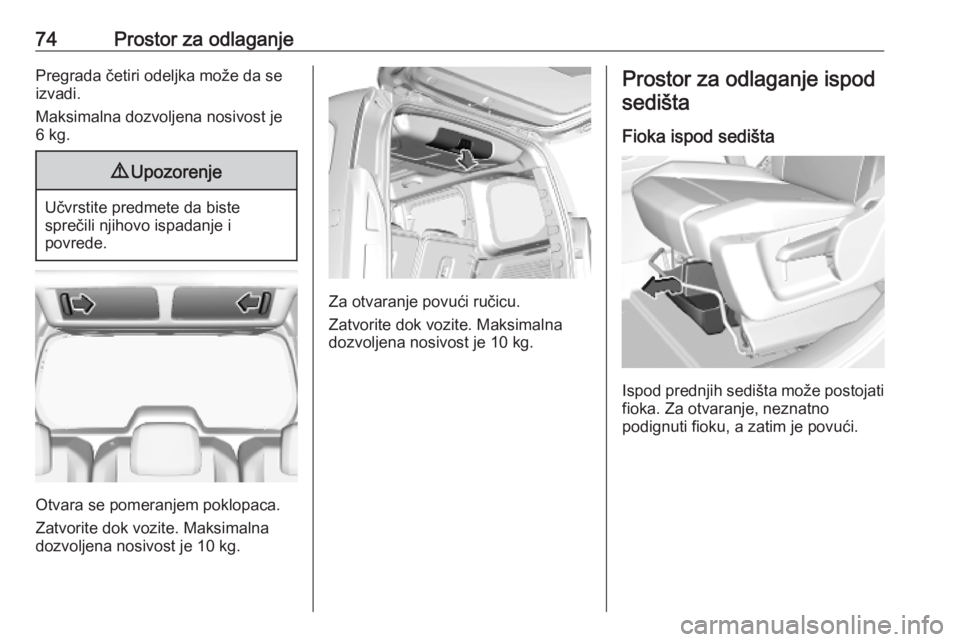 OPEL COMBO E 2019.75  Uputstvo za upotrebu (in Serbian) 74Prostor za odlaganjePregrada četiri odeljka može da se
izvadi.
Maksimalna dozvoljena nosivost je
6 kg.9 Upozorenje
Učvrstite predmete da biste
sprečili njihovo ispadanje i
povrede.
Otvara se pom