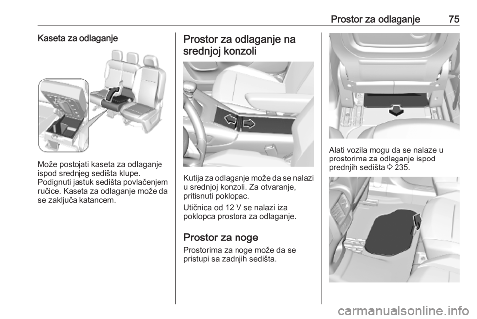 OPEL COMBO E 2019.75  Uputstvo za upotrebu (in Serbian) Prostor za odlaganje75Kaseta za odlaganje
Može postojati kaseta za odlaganje
ispod srednjeg sedišta klupe.
Podignuti jastuk sedišta povlačenjem ručice. Kaseta za odlaganje može da
se zaključa k