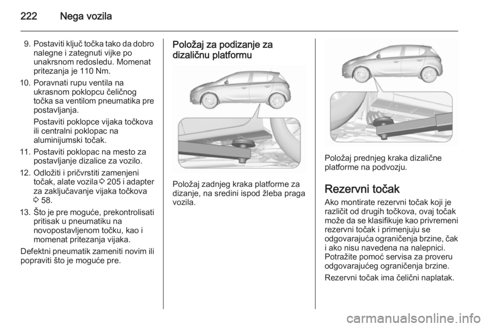 OPEL CORSA 2015.5 Uputstvo za upotrebu (in Serbian) 222Nega vozila
9.Postaviti ključ točka tako da dobro
nalegne i zategnuti vijke po
unakrsnom redosledu. Momenat
pritezanja je 110 Nm.
10. Poravnati rupu ventila na ukrasnom poklopcu čeličnog
točka OPEL CORSA 2015.5 Uputstvo za upotrebu (in Serbian) 222Nega vozila
9.Postaviti ključ točka tako da dobro
nalegne i zategnuti vijke po
unakrsnom redosledu. Momenat
pritezanja je 110 Nm.
10. Poravnati rupu ventila na ukrasnom poklopcu čeličnog
točka