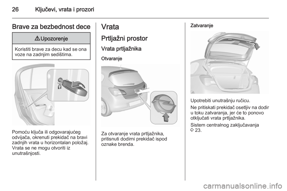 OPEL CORSA 2015.5  Uputstvo za upotrebu (in Serbian) 26Ključevi, vrata i prozoriBrave za bezbednost dece9Upozorenje
Koristiti brave za decu kad se ona
voze na zadnjim sedištima.
Pomoću ključa ili odgovarajućeg
odvijača, okrenuti prekidač na bravi