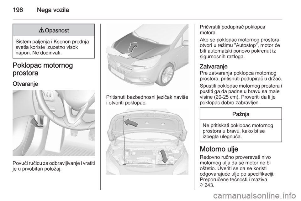 OPEL CORSA 2015.75  Uputstvo za upotrebu (in Serbian) 196Nega vozila9Opasnost
Sistem paljenja i Ksenon prednja
svetla koriste izuzetno visok
napon. Ne dodirivati.
Poklopac motornog
prostora
Otvaranje
Povući ručicu za odbravljivanje i vratiti
je u prvob