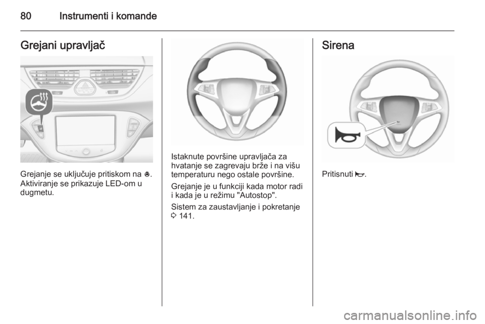 OPEL CORSA 2015.75  Uputstvo za upotrebu (in Serbian) 80Instrumenti i komandeGrejani upravljač
Grejanje se uključuje pritiskom na *.
Aktiviranje se prikazuje LED-om u
dugmetu.
Istaknute površine upravljača za
hvatanje se zagrevaju brže i na višu
te
