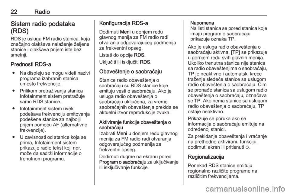 OPEL CORSA 2017  Uputstvo za rukovanje Infotainment sistemom (in Serbian) 22RadioSistem radio podataka(RDS)
RDS je usluga FM radio stanica, koja značajno olakšava nalaženje željenestanice i olakšava prijem iste bez
smetnji.
Prednosti RDS-a ● Na displeju se mogu videt