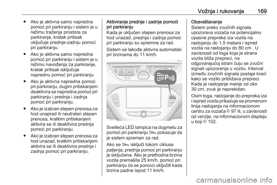 OPEL CORSA E 2017.5 Uputstvo za upotrebu (in Serbian) Vožnja i rukovanje169● Ako je aktivna samo naprednapomoć pri parkiranju i sistem je urežimu traženja prostora za
parkiranje, kratak pritisak
uključuje prednje-zadnju pomoć
pri parkiranju.
● OPEL CORSA E 2017.5 Uputstvo za upotrebu (in Serbian) Vožnja i rukovanje169● Ako je aktivna samo naprednapomoć pri parkiranju i sistem je urežimu traženja prostora za
parkiranje, kratak pritisak
uključuje prednje-zadnju pomoć
pri parkiranju.
●