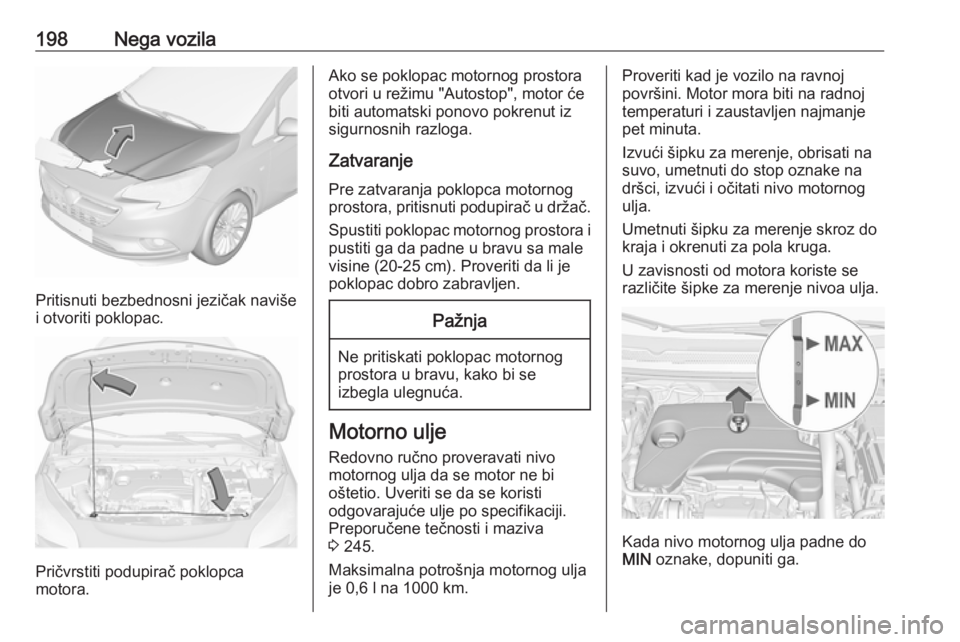 OPEL CORSA E 2017.5 Uputstvo za upotrebu (in Serbian) 198Nega vozila
Pritisnuti bezbednosni jezičak naviše
i otvoriti poklopac.
Pričvrstiti podupirač poklopca
motora.
Ako se poklopac motornog prostora otvori u režimu "Autostop", motor će
bi OPEL CORSA E 2017.5 Uputstvo za upotrebu (in Serbian) 198Nega vozila
Pritisnuti bezbednosni jezičak naviše
i otvoriti poklopac.
Pričvrstiti podupirač poklopca
motora.
Ako se poklopac motornog prostora otvori u režimu "Autostop", motor će
bi