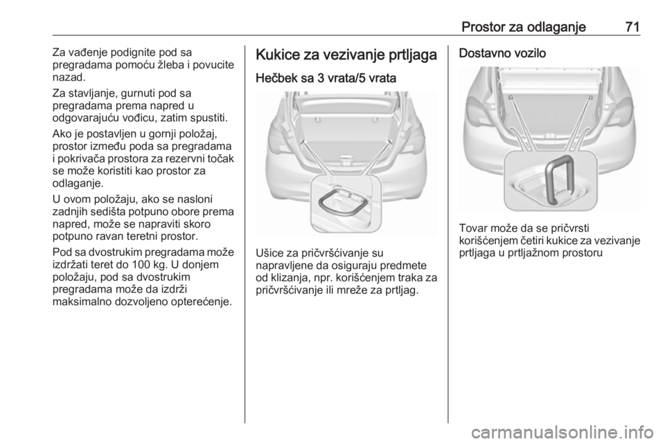 OPEL CORSA E 2017.5  Uputstvo za upotrebu (in Serbian) Prostor za odlaganje71Za vađenje podignite pod sa
pregradama pomoću žleba i povucite
nazad.
Za stavljanje, gurnuti pod sa
pregradama prema napred u
odgovarajuću vođicu, zatim spustiti.
Ako je pos