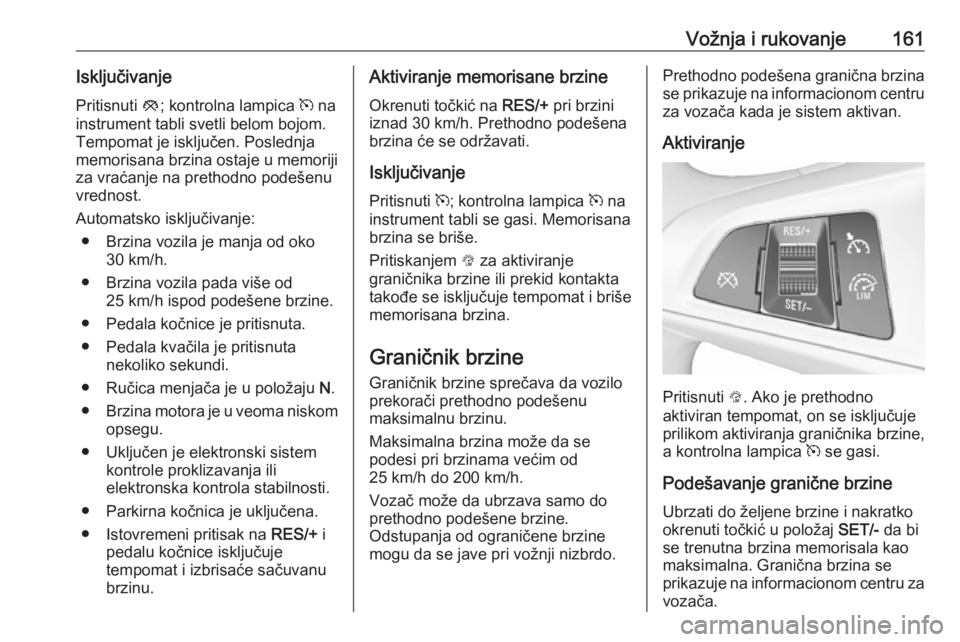 OPEL CORSA E 2018  Uputstvo za upotrebu (in Serbian) Vožnja i rukovanje161Isključivanje
Pritisnuti  y; kontrolna lampica  m na
instrument tabli svetli belom bojom.
Tempomat je isključen. Poslednja memorisana brzina ostaje u memoriji
za vraćanje na p