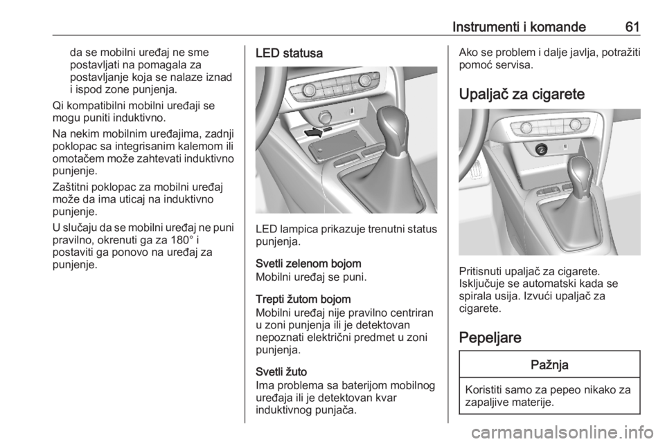 OPEL CORSA F 2020 Uputstvo za upotrebu (in Serbian) Instrumenti i komande61da se mobilni uređaj ne sme
postavljati na pomagala za
postavljanje koja se nalaze iznad
i ispod zone punjenja.
Qi kompatibilni mobilni uređaji se
mogu puniti induktivno.
Na n OPEL CORSA F 2020 Uputstvo za upotrebu (in Serbian) Instrumenti i komande61da se mobilni uređaj ne sme
postavljati na pomagala za
postavljanje koja se nalaze iznad
i ispod zone punjenja.
Qi kompatibilni mobilni uređaji se
mogu puniti induktivno.
Na n