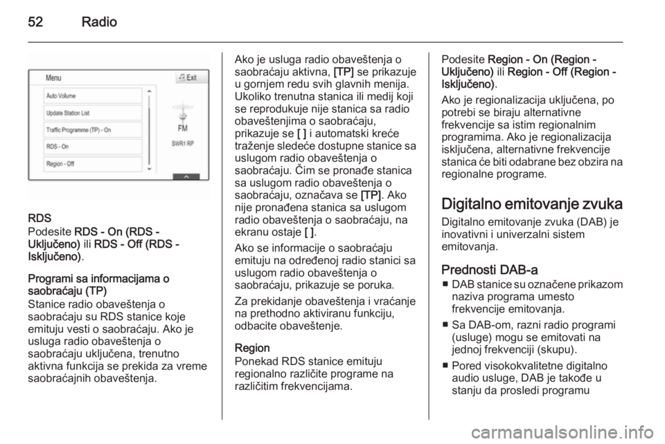 OPEL INSIGNIA 2014  Uputstvo za rukovanje Infotainment sistemom (in Serbian) 52Radio
RDS
Podesite  RDS - On (RDS -
Uključeno)  ili RDS - Off (RDS -
Isključeno) .
Programi sa informacijama o
saobraćaju (TP)
Stanice radio obaveštenja o
saobraćaju su RDS stanice koje
emituju