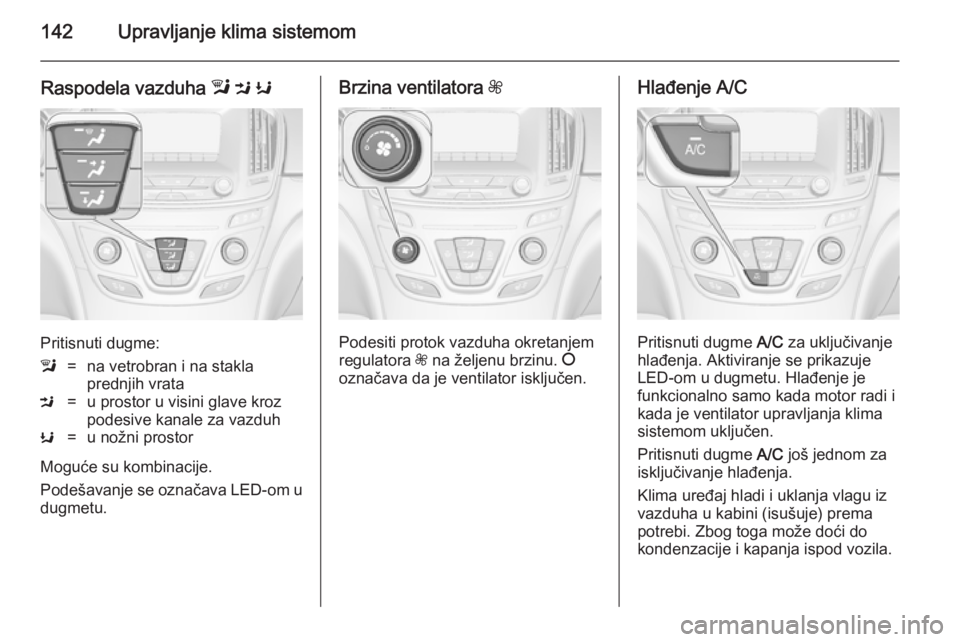 OPEL INSIGNIA 2014  Uputstvo za upotrebu (in Serbian) 142Upravljanje klima sistemom
Raspodela vazduha l M  K
Pritisnuti dugme:
l=na vetrobran i na stakla
prednjih vrataM=u prostor u visini glave kroz
podesive kanale za vazduhK=u nožni prostor
Moguće su