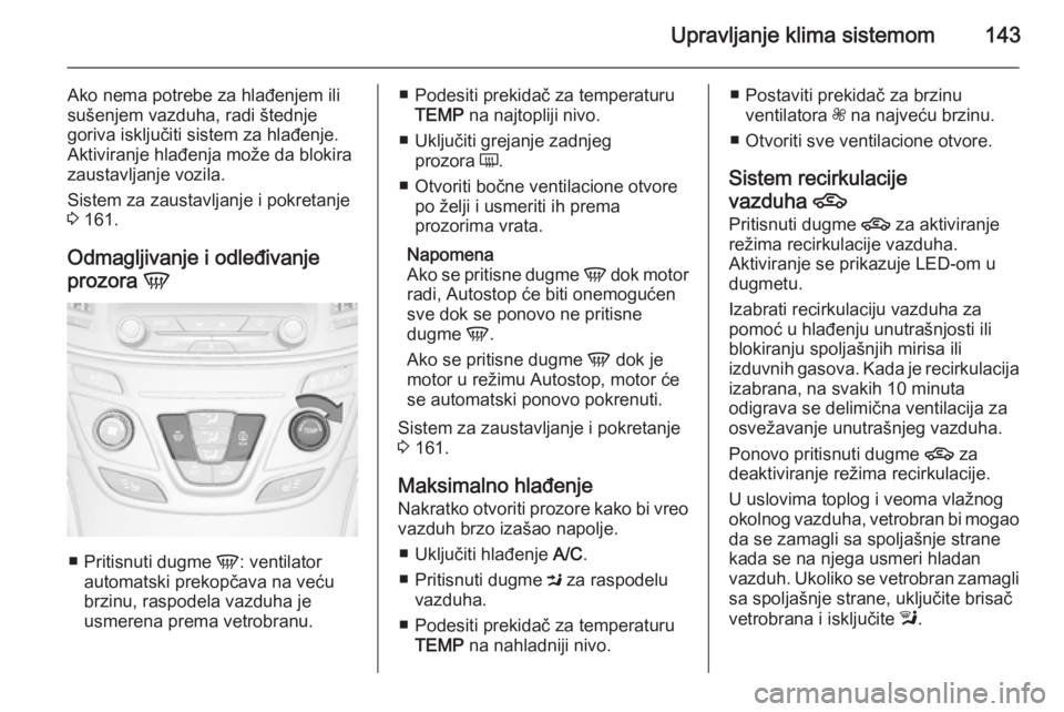 OPEL INSIGNIA 2014 Uputstvo za upotrebu (in Serbian) Upravljanje klima sistemom143
Ako nema potrebe za hlađenjem ili
sušenjem vazduha, radi štednje
goriva isključiti sistem za hlađenje.
Aktiviranje hlađenja može da blokira
zaustavljanje vozila.
S OPEL INSIGNIA 2014 Uputstvo za upotrebu (in Serbian) Upravljanje klima sistemom143
Ako nema potrebe za hlađenjem ili
sušenjem vazduha, radi štednje
goriva isključiti sistem za hlađenje.
Aktiviranje hlađenja može da blokira
zaustavljanje vozila.
S