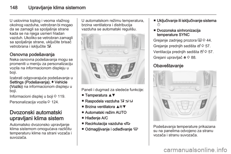 OPEL INSIGNIA 2014 Uputstvo za upotrebu (in Serbian) 148Upravljanje klima sistemom
U uslovima toplog i veoma vlažnogokolnog vazduha, vetrobran bi mogao
da se zamagli sa spoljašnje strane
kada se na njega usmeri hladan
vazduh. Ukoliko se vetrobran zama OPEL INSIGNIA 2014 Uputstvo za upotrebu (in Serbian) 148Upravljanje klima sistemom
U uslovima toplog i veoma vlažnogokolnog vazduha, vetrobran bi mogao
da se zamagli sa spoljašnje strane
kada se na njega usmeri hladan
vazduh. Ukoliko se vetrobran zama