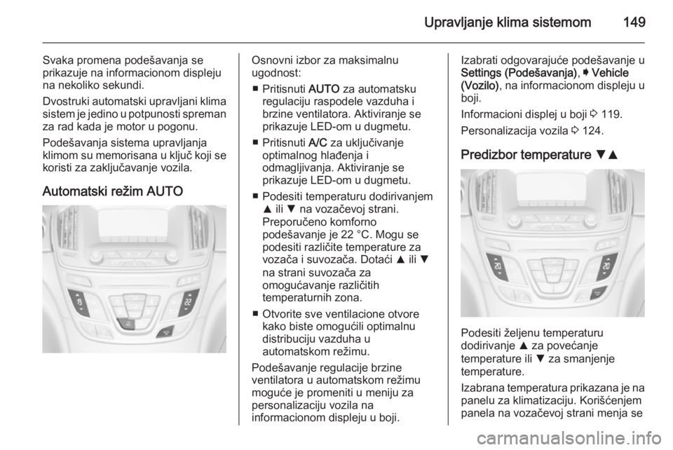 OPEL INSIGNIA 2014 Uputstvo za upotrebu (in Serbian) Upravljanje klima sistemom149
Svaka promena podešavanja se
prikazuje na informacionom displeju na nekoliko sekundi.
Dvostruki automatski upravljani klima
sistem je jedino u potpunosti spreman
za rad OPEL INSIGNIA 2014 Uputstvo za upotrebu (in Serbian) Upravljanje klima sistemom149
Svaka promena podešavanja se
prikazuje na informacionom displeju na nekoliko sekundi.
Dvostruki automatski upravljani klima
sistem je jedino u potpunosti spreman
za rad