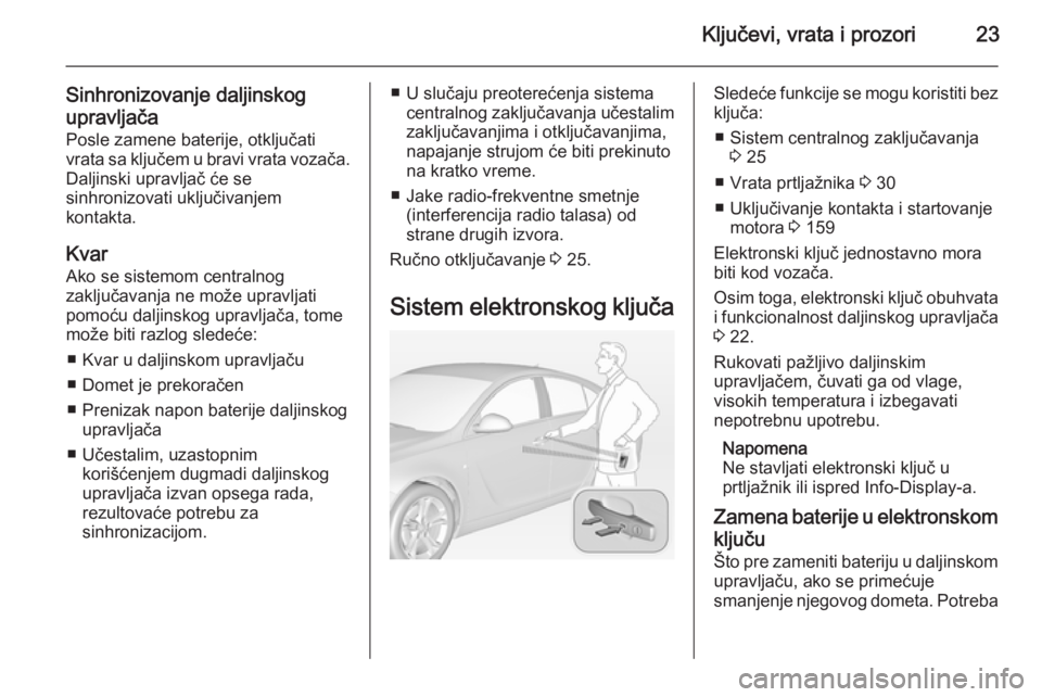 OPEL INSIGNIA 2014 Uputstvo za upotrebu (in Serbian) Ključevi, vrata i prozori23
Sinhronizovanje daljinskog
upravljača Posle zamene baterije, otključati
vrata sa ključem u bravi vrata vozača.
Daljinski upravljač će se
sinhronizovati uključivanje OPEL INSIGNIA 2014 Uputstvo za upotrebu (in Serbian) Ključevi, vrata i prozori23
Sinhronizovanje daljinskog
upravljača Posle zamene baterije, otključati
vrata sa ključem u bravi vrata vozača.
Daljinski upravljač će se
sinhronizovati uključivanje