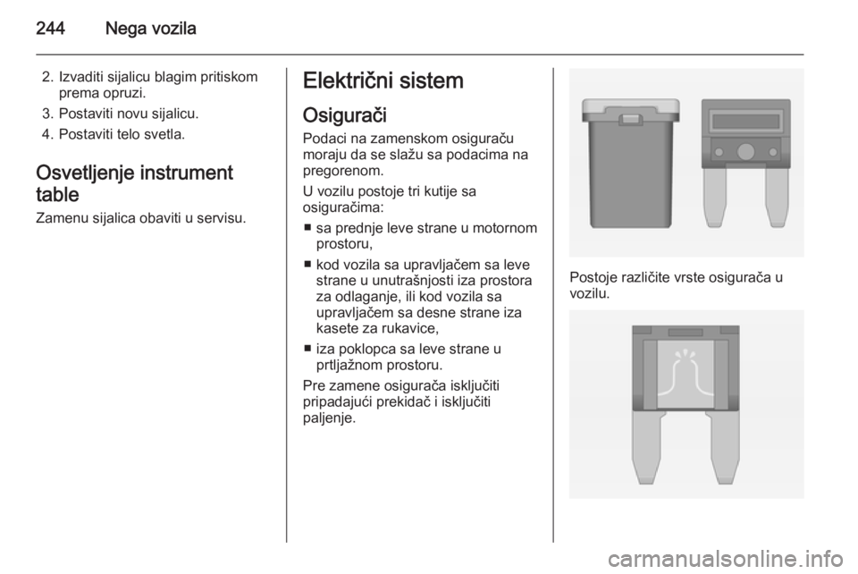 OPEL INSIGNIA 2014  Uputstvo za upotrebu (in Serbian) 244Nega vozila
2. Izvaditi sijalicu blagim pritiskomprema opruzi.
3. Postaviti novu sijalicu.
4. Postaviti telo svetla.
Osvetljenje instrument
table Zamenu sijalica obaviti u servisu.Električni siste