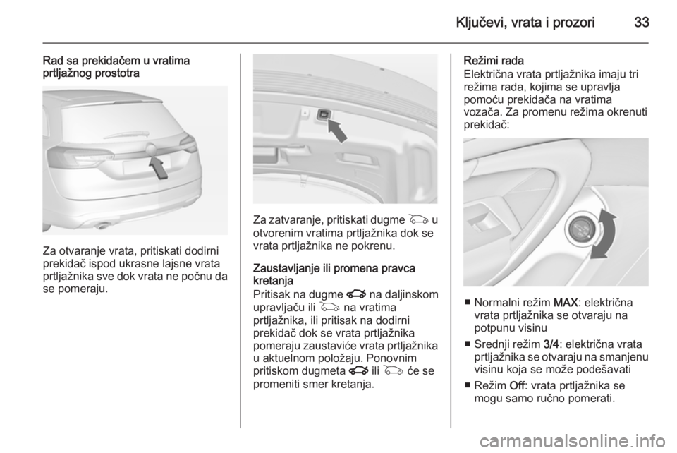OPEL INSIGNIA 2014 Uputstvo za upotrebu (in Serbian) Ključevi, vrata i prozori33
Rad sa prekidačem u vratima
prtljažnog prostotra
Za otvaranje vrata, pritiskati dodirni
prekidač ispod ukrasne lajsne vrata
prtljažnika sve dok vrata ne počnu da se p OPEL INSIGNIA 2014 Uputstvo za upotrebu (in Serbian) Ključevi, vrata i prozori33
Rad sa prekidačem u vratima
prtljažnog prostotra
Za otvaranje vrata, pritiskati dodirni
prekidač ispod ukrasne lajsne vrata
prtljažnika sve dok vrata ne počnu da se p