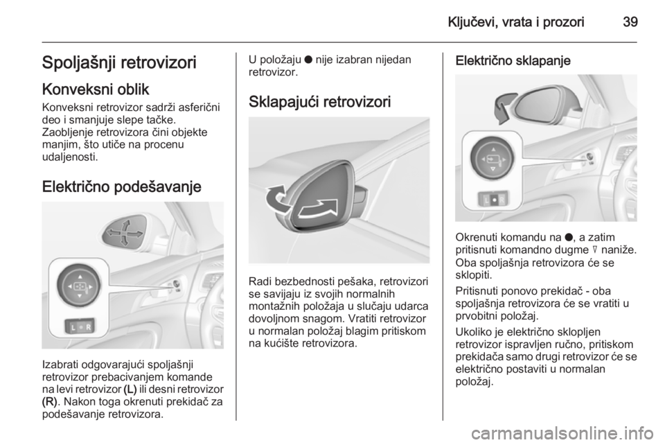 OPEL INSIGNIA 2014 Uputstvo za upotrebu (in Serbian) Ključevi, vrata i prozori39Spoljašnji retrovizori
Konveksni oblik Konveksni retrovizor sadrži asferični
deo i smanjuje slepe tačke.
Zaobljenje retrovizora čini objekte manjim, što utiče na pro OPEL INSIGNIA 2014 Uputstvo za upotrebu (in Serbian) Ključevi, vrata i prozori39Spoljašnji retrovizori
Konveksni oblik Konveksni retrovizor sadrži asferični
deo i smanjuje slepe tačke.
Zaobljenje retrovizora čini objekte manjim, što utiče na pro