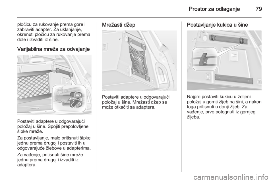 OPEL INSIGNIA 2014  Uputstvo za upotrebu (in Serbian) Prostor za odlaganje79
pločicu za rukovanje prema gore i
zabraviti adapter. Za uklanjanje,
okrenuti pločicu za rukovanje prema
dole i izvaditi iz šine.
Varijabilna mreža za odvajanje
Postaviti ada