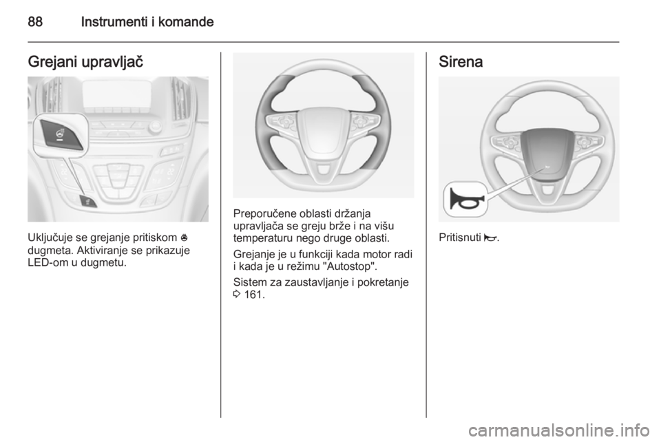 OPEL INSIGNIA 2014  Uputstvo za upotrebu (in Serbian) 88Instrumenti i komandeGrejani upravljač
Uključuje se grejanje pritiskom *
dugmeta. Aktiviranje se prikazuje LED-om u dugmetu.
Preporučene oblasti držanja
upravljača se greju brže i na višu
tem