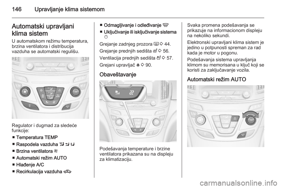 OPEL INSIGNIA 2014.5  Uputstvo za upotrebu (in Serbian) 146Upravljanje klima sistemomAutomatski upravljani
klima sistem
U automatskom režimu temperatura,
brzina ventilatora i distribucija
vazduha se automatski regulišu.
Regulator i dugmad za sledeće
fun