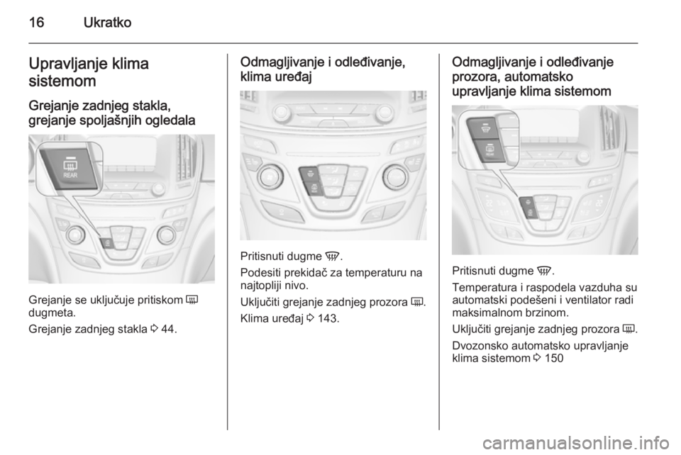 OPEL INSIGNIA 2014.5  Uputstvo za upotrebu (in Serbian) 16UkratkoUpravljanje klima
sistemom
Grejanje zadnjeg stakla,
grejanje spoljašnjih ogledala
Grejanje se uključuje pritiskom  Ü
dugmeta.
Grejanje zadnjeg stakla  3 44.
Odmagljivanje i odleđivanje,
k