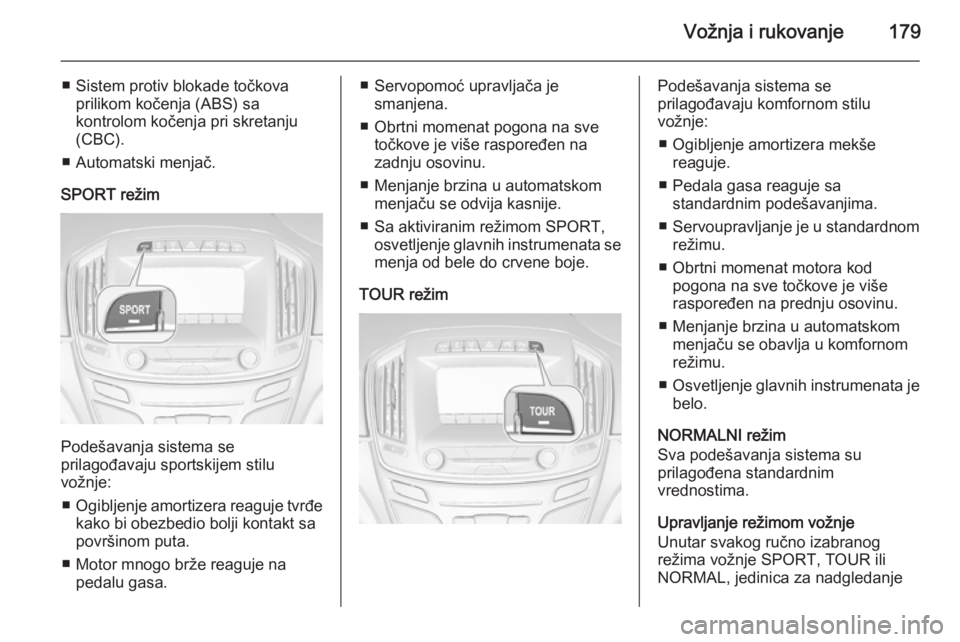 OPEL INSIGNIA 2014.5 Uputstvo za upotrebu (in Serbian) Vožnja i rukovanje179
■ Sistem protiv blokade točkovaprilikom kočenja (ABS) sa
kontrolom kočenja pri skretanju
(CBC).
■ Automatski menjač.
SPORT režim
Podešavanja sistema se
prilagođavaju OPEL INSIGNIA 2014.5 Uputstvo za upotrebu (in Serbian) Vožnja i rukovanje179
■ Sistem protiv blokade točkovaprilikom kočenja (ABS) sa
kontrolom kočenja pri skretanju
(CBC).
■ Automatski menjač.
SPORT režim
Podešavanja sistema se
prilagođavaju