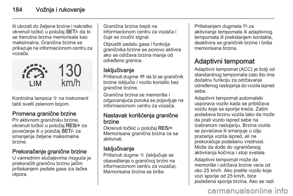 OPEL INSIGNIA 2014.5 Uputstvo za upotrebu (in Serbian) 184Vožnja i rukovanje
Ili ubrzati do željene brzine i nakratkookrenuti točkić u položaj SET/- da bi
se trenutna brzina memorisala kao maksimalna. Granična brzina se
prikazuje na informacionom c OPEL INSIGNIA 2014.5 Uputstvo za upotrebu (in Serbian) 184Vožnja i rukovanje
Ili ubrzati do željene brzine i nakratkookrenuti točkić u položaj SET/- da bi
se trenutna brzina memorisala kao maksimalna. Granična brzina se
prikazuje na informacionom c