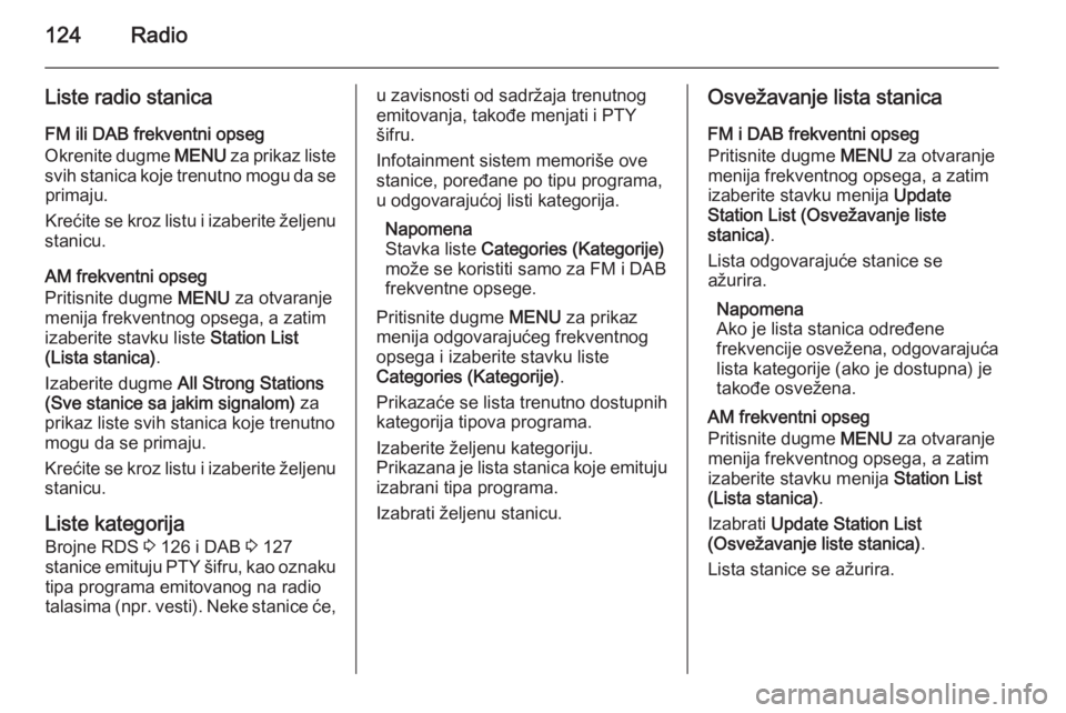 OPEL INSIGNIA 2015 Uputstvo za rukovanje Infotainment sistemom (in Serbian) 124Radio
Liste radio stanica
FM ili DAB frekventni opseg
Okrenite dugme MENU za prikaz liste
svih stanica koje trenutno mogu da se primaju.
Krećite se kroz listu i izaberite željenu
stanicu.
AM fre OPEL INSIGNIA 2015 Uputstvo za rukovanje Infotainment sistemom (in Serbian) 124Radio
Liste radio stanica
FM ili DAB frekventni opseg
Okrenite dugme MENU za prikaz liste
svih stanica koje trenutno mogu da se primaju.
Krećite se kroz listu i izaberite željenu
stanicu.
AM fre
