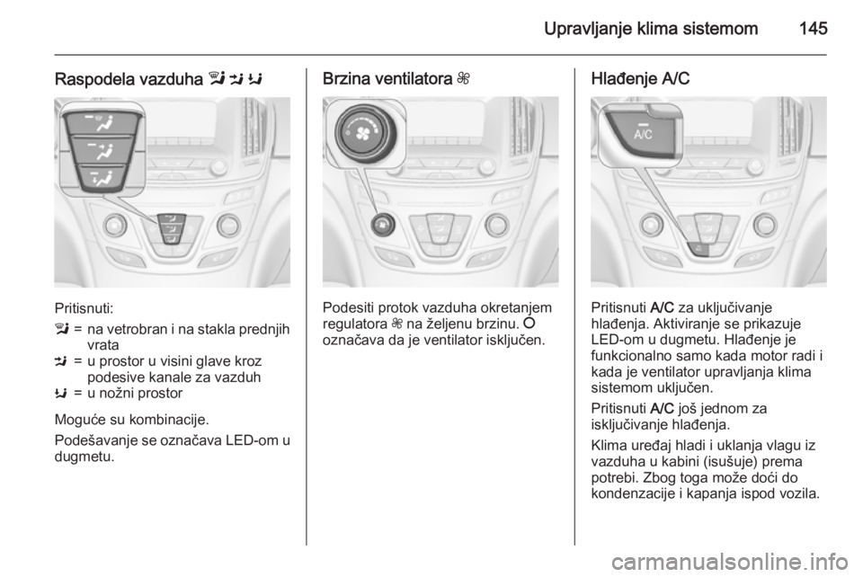 OPEL INSIGNIA 2015.5  Uputstvo za upotrebu (in Serbian) Upravljanje klima sistemom145
Raspodela vazduha l M  K
Pritisnuti:
l=na vetrobran i na stakla prednjih
vrataM=u prostor u visini glave kroz
podesive kanale za vazduhK=u nožni prostor
Moguće su kombi