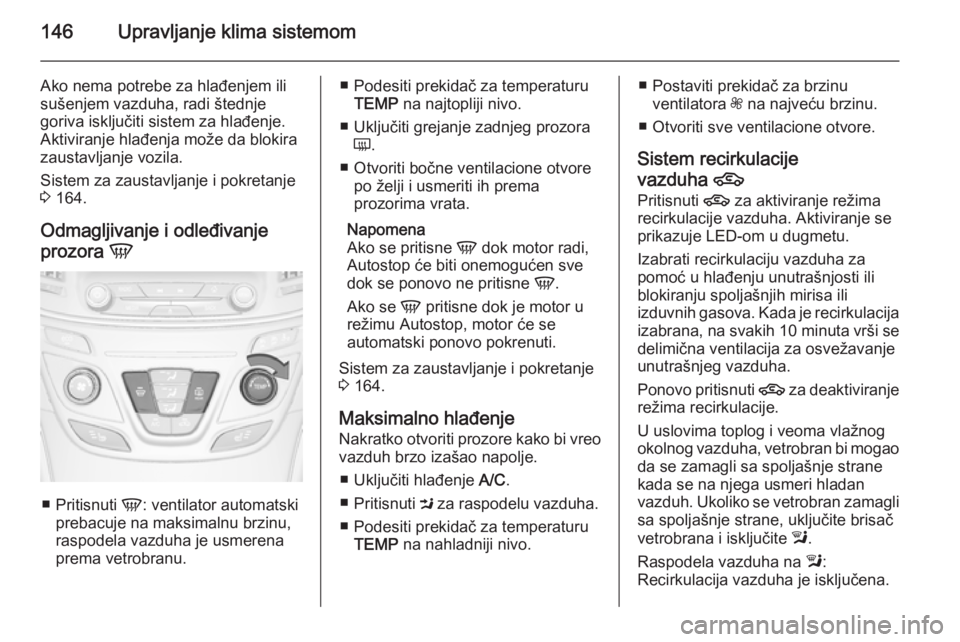 OPEL INSIGNIA 2015.5 Uputstvo za upotrebu (in Serbian) 146Upravljanje klima sistemom
Ako nema potrebe za hlađenjem ili
sušenjem vazduha, radi štednje
goriva isključiti sistem za hlađenje.
Aktiviranje hlađenja može da blokira
zaustavljanje vozila.
S OPEL INSIGNIA 2015.5 Uputstvo za upotrebu (in Serbian) 146Upravljanje klima sistemom
Ako nema potrebe za hlađenjem ili
sušenjem vazduha, radi štednje
goriva isključiti sistem za hlađenje.
Aktiviranje hlađenja može da blokira
zaustavljanje vozila.
S