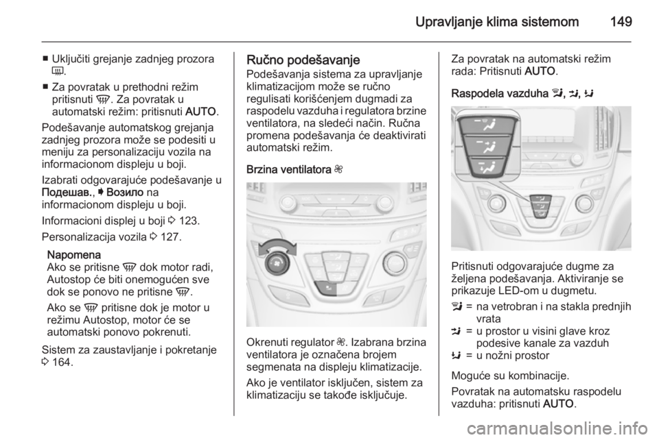 OPEL INSIGNIA 2015.5 Uputstvo za upotrebu (in Serbian) Upravljanje klima sistemom149
■ Uključiti grejanje zadnjeg prozoraÜ .
■ Za povratak u prethodni režim pritisnuti V. Za povratak u
automatski režim: pritisnuti AUTO.
Podešavanje automatskog OPEL INSIGNIA 2015.5 Uputstvo za upotrebu (in Serbian) Upravljanje klima sistemom149
■ Uključiti grejanje zadnjeg prozoraÜ .
■ Za povratak u prethodni režim pritisnuti V. Za povratak u
automatski režim: pritisnuti AUTO.
Podešavanje automatskog