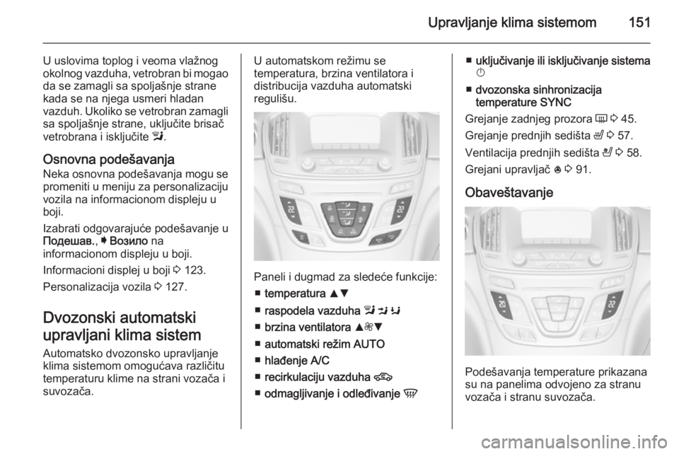 OPEL INSIGNIA 2015.5 Uputstvo za upotrebu (in Serbian) Upravljanje klima sistemom151
U uslovima toplog i veoma vlažnog
okolnog vazduha, vetrobran bi mogao
da se zamagli sa spoljašnje strane
kada se na njega usmeri hladan
vazduh. Ukoliko se vetrobran zam OPEL INSIGNIA 2015.5 Uputstvo za upotrebu (in Serbian) Upravljanje klima sistemom151
U uslovima toplog i veoma vlažnog
okolnog vazduha, vetrobran bi mogao
da se zamagli sa spoljašnje strane
kada se na njega usmeri hladan
vazduh. Ukoliko se vetrobran zam
