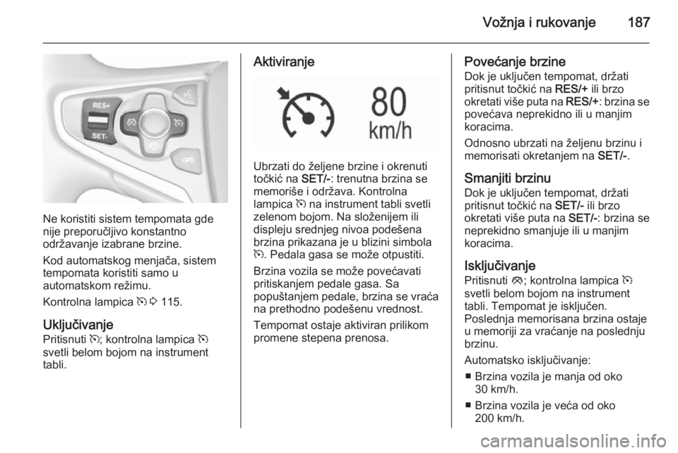 OPEL INSIGNIA 2015.5 Uputstvo za upotrebu (in Serbian) Vožnja i rukovanje187
Ne koristiti sistem tempomata gde
nije preporučljivo konstantno
održavanje izabrane brzine.
Kod automatskog menjača, sistem
tempomata koristiti samo u
automatskom režimu.
Ko OPEL INSIGNIA 2015.5 Uputstvo za upotrebu (in Serbian) Vožnja i rukovanje187
Ne koristiti sistem tempomata gde
nije preporučljivo konstantno
održavanje izabrane brzine.
Kod automatskog menjača, sistem
tempomata koristiti samo u
automatskom režimu.
Ko