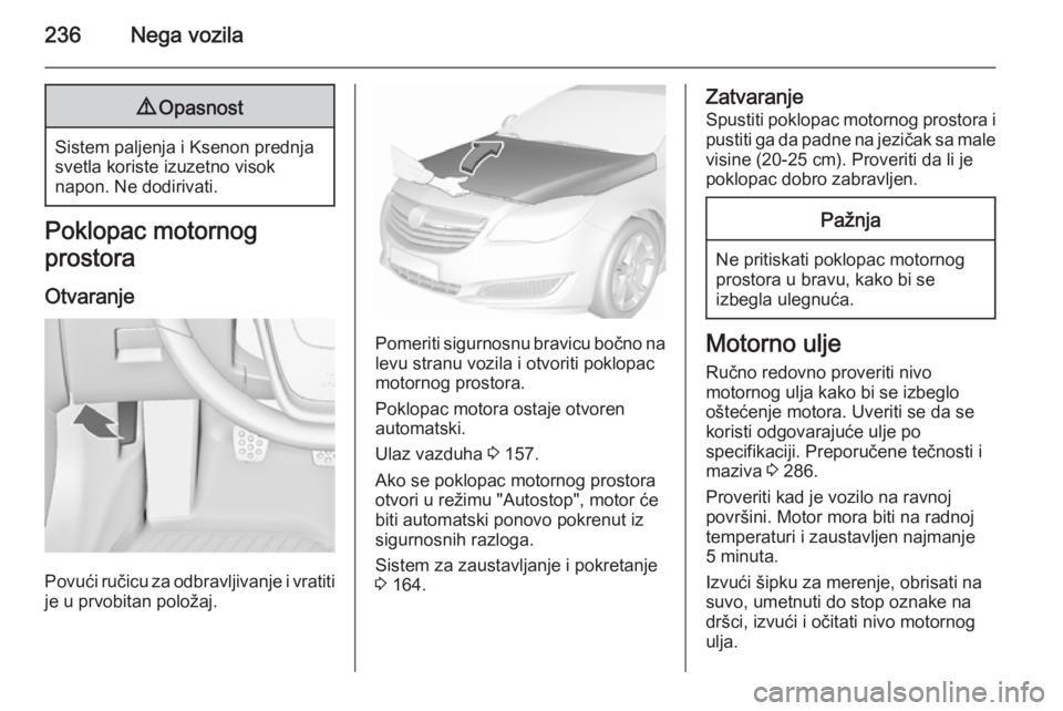 OPEL INSIGNIA 2015.5 Uputstvo za upotrebu (in Serbian) 236Nega vozila9Opasnost
Sistem paljenja i Ksenon prednja
svetla koriste izuzetno visok
napon. Ne dodirivati.
Poklopac motornog
prostora
Otvaranje
Povući ručicu za odbravljivanje i vratiti
je u prvob OPEL INSIGNIA 2015.5 Uputstvo za upotrebu (in Serbian) 236Nega vozila9Opasnost
Sistem paljenja i Ksenon prednja
svetla koriste izuzetno visok
napon. Ne dodirivati.
Poklopac motornog
prostora
Otvaranje
Povući ručicu za odbravljivanje i vratiti
je u prvob