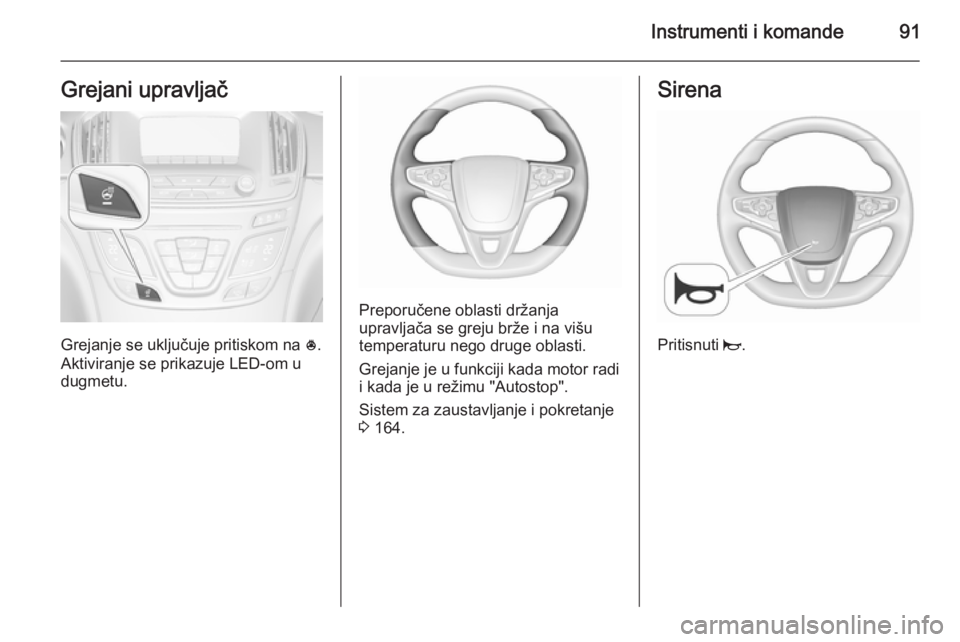 OPEL INSIGNIA 2015.5  Uputstvo za upotrebu (in Serbian) Instrumenti i komande91Grejani upravljač
Grejanje se uključuje pritiskom na *.
Aktiviranje se prikazuje LED-om u
dugmetu.
Preporučene oblasti držanja
upravljača se greju brže i na višu
temperat