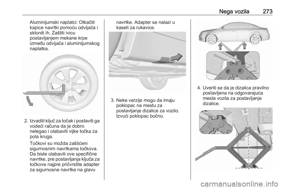 OPEL INSIGNIA 2016.5  Uputstvo za upotrebu (in Serbian) Nega vozila273Aluminijumski naplatci: Otkačiti
kapice navrtki pomoću odvijača i
skloniti ih. Zaštiti ivicu
postavljanjem mekane krpe
između odvijača i aluminijumskog naplatka.
2. Izvaditi ključ