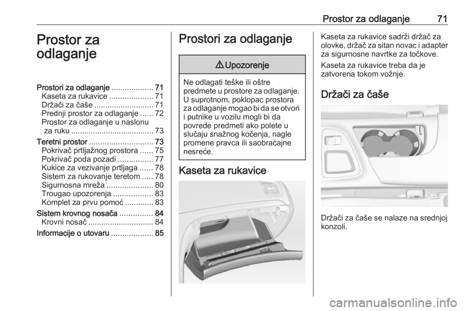 OPEL INSIGNIA 2016.5  Uputstvo za upotrebu (in Serbian) Prostor za odlaganje71Prostor za
odlaganjeProstori za odlaganje ...................71
Kaseta za rukavice ....................71
Držači za čaše ........................... 71
Prednji prostor za odl
