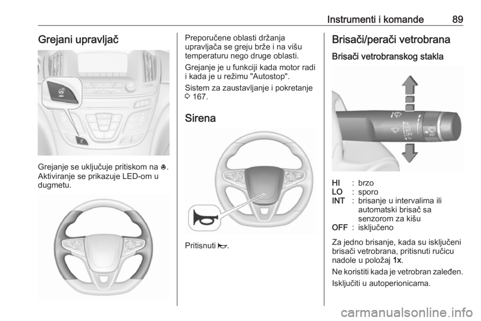 OPEL INSIGNIA 2016.5  Uputstvo za upotrebu (in Serbian) Instrumenti i komande89Grejani upravljač
Grejanje se uključuje pritiskom na *.
Aktiviranje se prikazuje LED-om u
dugmetu.
Preporučene oblasti držanja
upravljača se greju brže i na višu
temperat
