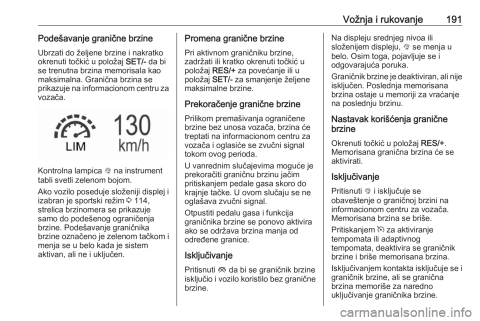 OPEL INSIGNIA 2017  Uputstvo za upotrebu (in Serbian) Vožnja i rukovanje191Podešavanje granične brzineUbrzati do željene brzine i nakratko
okrenuti točkić u položaj  SET/- da bi
se trenutna brzina memorisala kao
maksimalna. Granična brzina se
pri