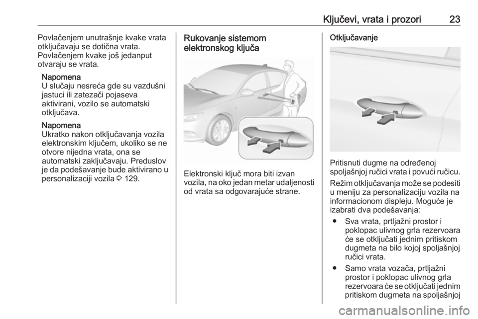 OPEL INSIGNIA BREAK 2017.75 Uputstvo za upotrebu (in Serbian) Ključevi, vrata i prozori23Povlačenjem unutrašnje kvake vrata
otključavaju se dotična vrata.
Povlačenjem kvake još jedanput
otvaraju se vrata.
Napomena
U slučaju nesreća gde su vazdušni
jast OPEL INSIGNIA BREAK 2017.75 Uputstvo za upotrebu (in Serbian) Ključevi, vrata i prozori23Povlačenjem unutrašnje kvake vrata
otključavaju se dotična vrata.
Povlačenjem kvake još jedanput
otvaraju se vrata.
Napomena
U slučaju nesreća gde su vazdušni
jast