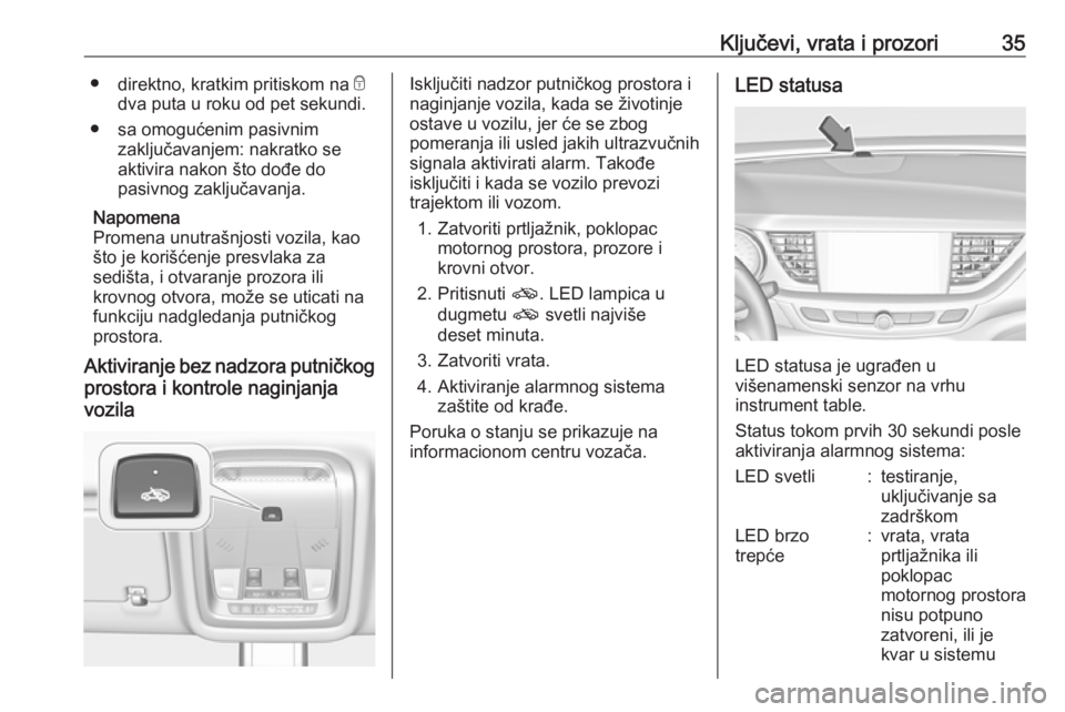 OPEL INSIGNIA BREAK 2018  Uputstvo za upotrebu (in Serbian) Ključevi, vrata i prozori35●direktno, kratkim pritiskom na  e
dva puta u roku od pet sekundi.
● sa omogućenim pasivnim zaključavanjem: nakratko seaktivira nakon što dođe do
pasivnog zaključa