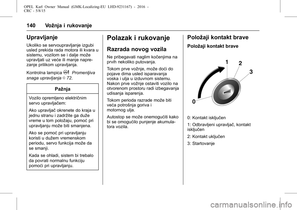 OPEL KARL 2015.75  Uputstvo za upotrebu (in Serbian) OPEL Karl Owner Manual (GMK-Localizing-EU LHD-9231167) - 2016 -
CRC - 5/8/15
140 Vožnja i rukovanje
Upravljanje
Ukoliko se servoupravljanje izgubi
usled prekida rada motora ili kvara u
sistemu, vozil
