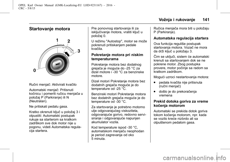 OPEL KARL 2015.75  Uputstvo za upotrebu (in Serbian) OPEL Karl Owner Manual (GMK-Localizing-EU LHD-9231167) - 2016 -
CRC - 5/8/15
Vožnja i rukovanje 141
Startovanje motora
Ručni menjač: Aktivirati kvačilo
Automatski menjač: Pritisnuti
kočnicu i po
