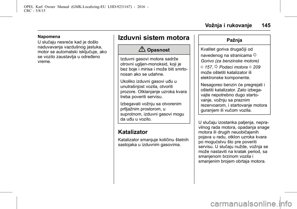 OPEL KARL 2015.75  Uputstvo za upotrebu (in Serbian) OPEL Karl Owner Manual (GMK-Localizing-EU LHD-9231167) - 2016 -
CRC - 5/8/15
Vožnja i rukovanje 145
Napomena
U slučaju nesreće kad je došlo
naduvavanja vazdušnog jastuka,
motor se automatski iskl