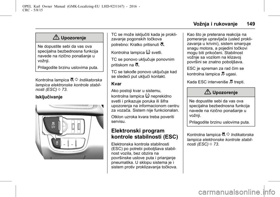 OPEL KARL 2015.75  Uputstvo za upotrebu (in Serbian) OPEL Karl Owner Manual (GMK-Localizing-EU LHD-9231167) - 2016 -
CRC - 5/8/15
Vožnja i rukovanje 149
{Upozorenje
Ne dopustite sebi da vas ova
specijalna bezbednosna funkcija
navede na rizično ponaša