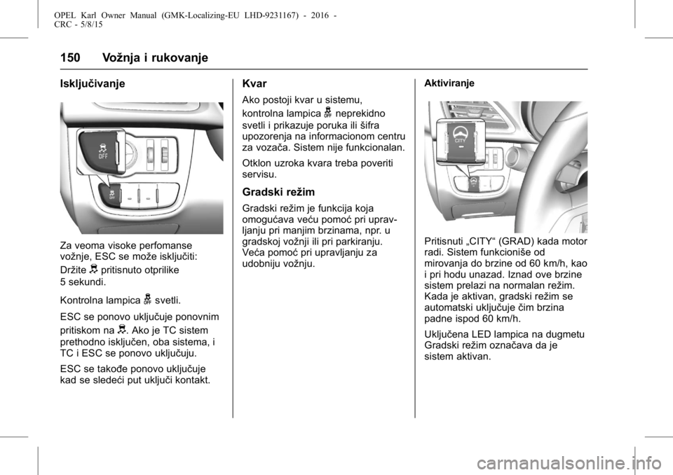 OPEL KARL 2015.75  Uputstvo za upotrebu (in Serbian) OPEL Karl Owner Manual (GMK-Localizing-EU LHD-9231167) - 2016 -
CRC - 5/8/15
150 Vožnja i rukovanje
Isključivanje
Za veoma visoke perfomanse
vožnje, ESC se može isključiti:
Držite
dpritisnuto ot