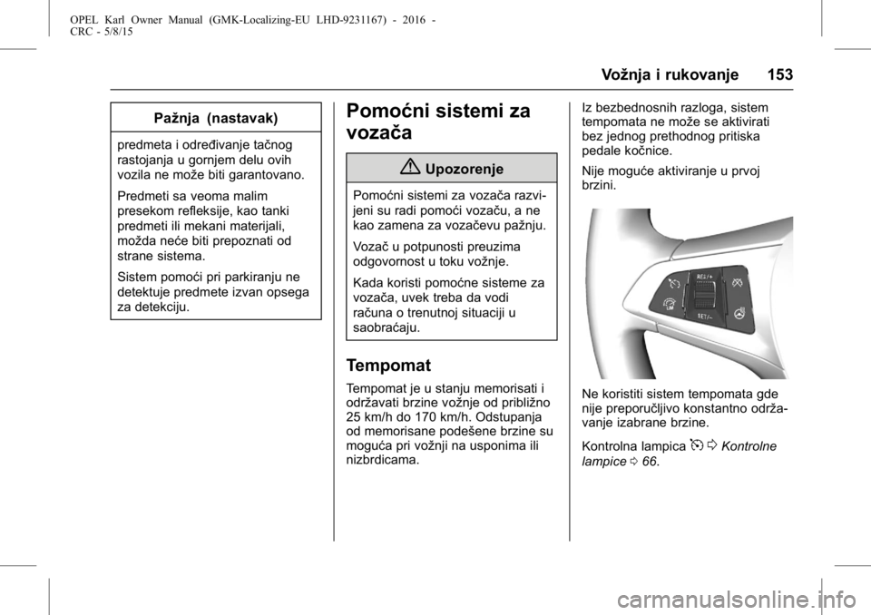 OPEL KARL 2015.75  Uputstvo za upotrebu (in Serbian) OPEL Karl Owner Manual (GMK-Localizing-EU LHD-9231167) - 2016 -
CRC - 5/8/15
Vožnja i rukovanje 153
Pažnja (nastavak)
predmeta i određivanje tačnog
rastojanja u gornjem delu ovih
vozila ne može b