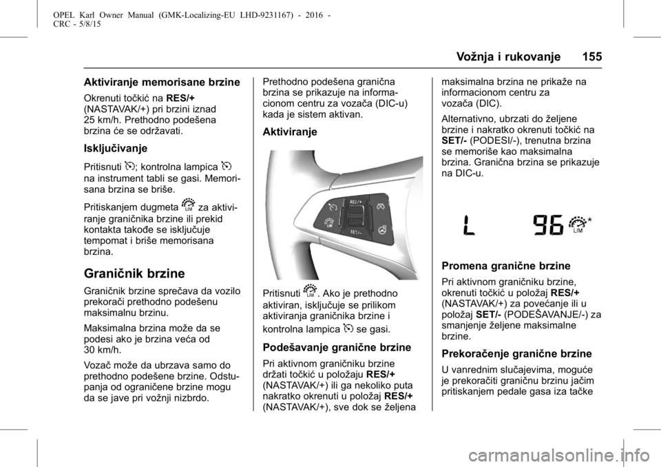 OPEL KARL 2015.75  Uputstvo za upotrebu (in Serbian) OPEL Karl Owner Manual (GMK-Localizing-EU LHD-9231167) - 2016 -
CRC - 5/8/15
Vožnja i rukovanje 155
Aktiviranje memorisane brzine
Okrenuti točkićnaRES/+
(NASTAVAK/+) pri brzini iznad
25 km/h. Preth